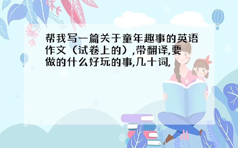 帮我写一篇关于童年趣事的英语作文（试卷上的）,带翻译,要做的什么好玩的事,几十词,