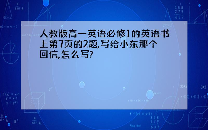 人教版高一英语必修1的英语书上第7页的2题,写给小东那个回信,怎么写?