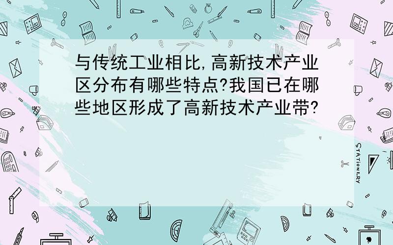 与传统工业相比,高新技术产业区分布有哪些特点?我国已在哪些地区形成了高新技术产业带?