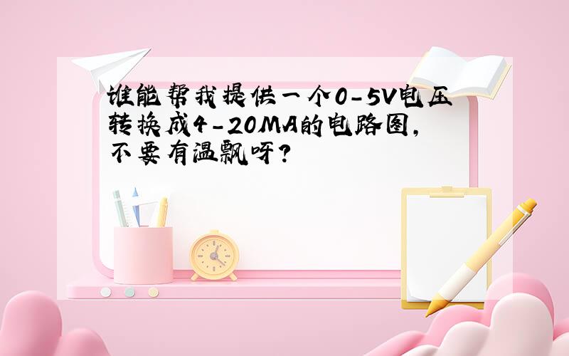 谁能帮我提供一个0-5V电压转换成4-20MA的电路图,不要有温飘呀?