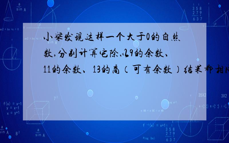 小梁发现这样一个大于0的自然数,分别计算它除以9的余数、11的余数、13的商（可有余数）结果都相同.