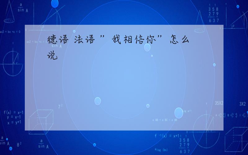 德语 法语 ”我相信你”怎么说