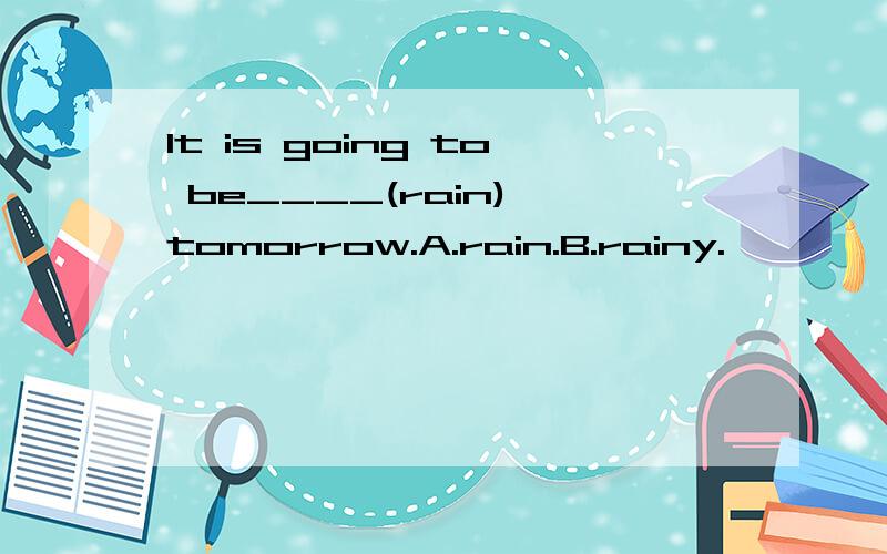 It is going to be____(rain) tomorrow.A.rain.B.rainy.