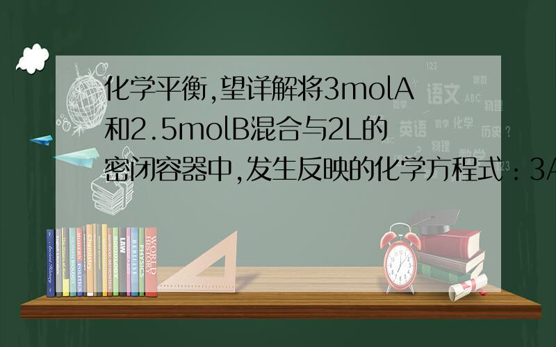 化学平衡,望详解将3molA和2.5molB混合与2L的密闭容器中,发生反映的化学方程式：3A(g)+B(g)===xC