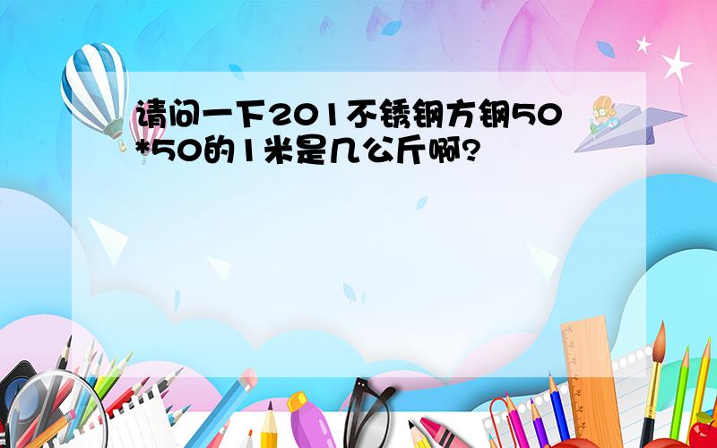 请问一下201不锈钢方钢50*50的1米是几公斤啊?