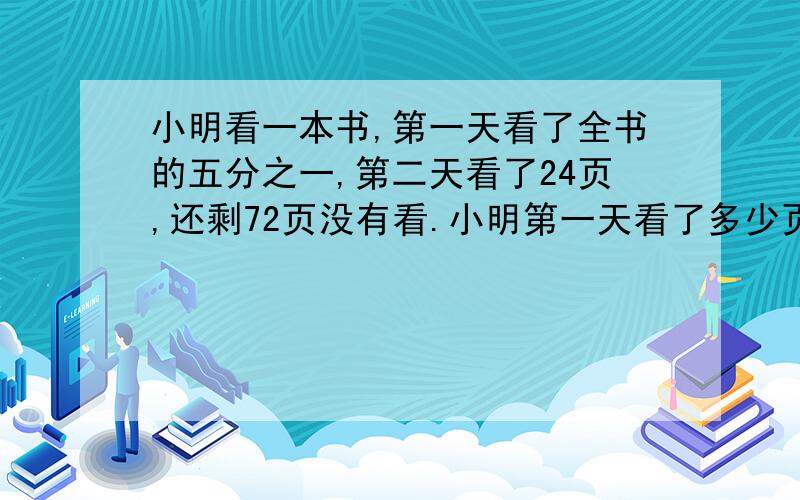 小明看一本书,第一天看了全书的五分之一,第二天看了24页,还剩72页没有看.小明第一天看了多少页?