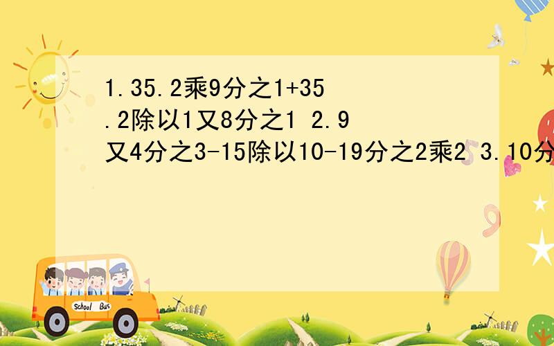 1.35.2乘9分之1+35.2除以1又8分之1 2.9又4分之3-15除以10-19分之2乘2 3.10分之3+4.2