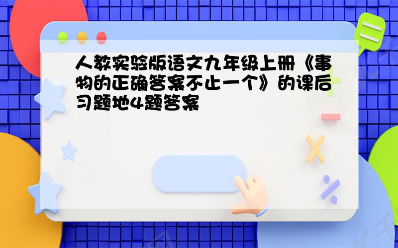 人教实验版语文九年级上册《事物的正确答案不止一个》的课后习题地4题答案