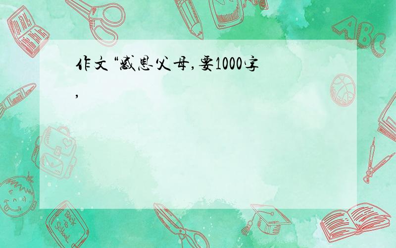 作文“感恩父母,要1000字,