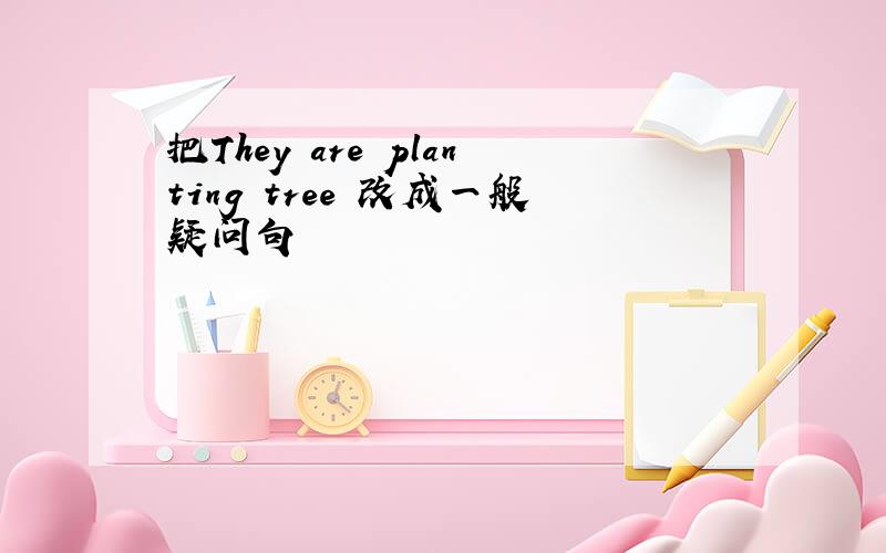 把They are planting tree 改成一般疑问句