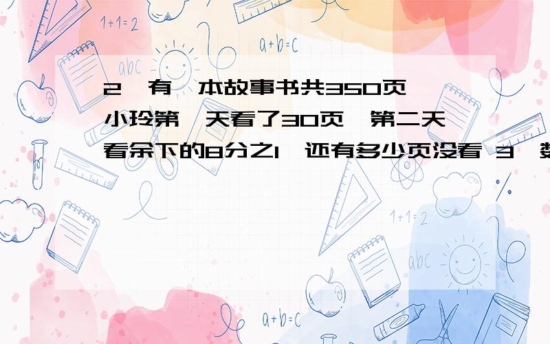 2、有一本故事书共350页,小玲第一天看了30页,第二天看余下的8分之1,还有多少页没看 3、数学兴趣小组的人数