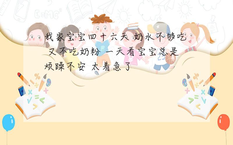 我家宝宝四十六天 奶水不够吃 又不吃奶粉 一天看宝宝总是烦躁不安 太着急了