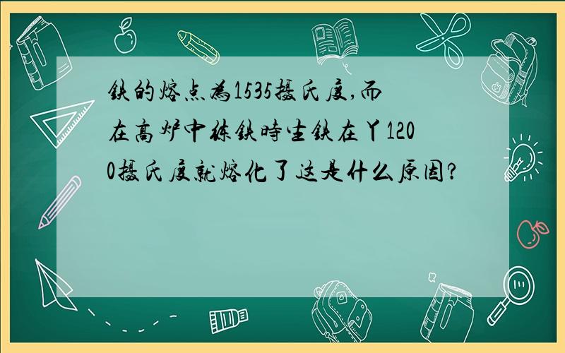 铁的熔点为1535摄氏度,而在高炉中练铁时生铁在丫1200摄氏度就熔化了这是什么原因?