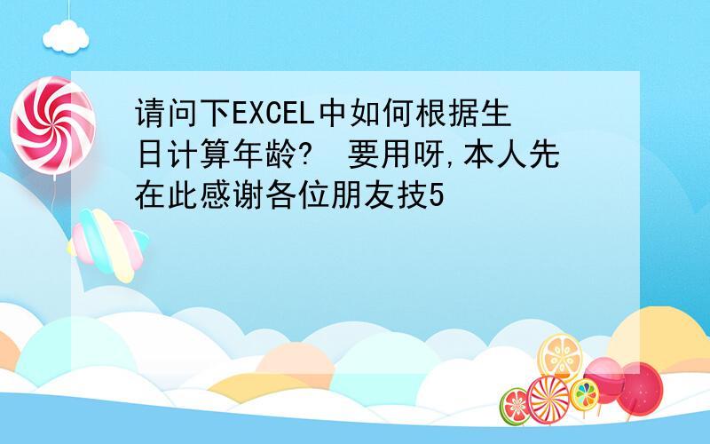 请问下EXCEL中如何根据生日计算年龄?　要用呀,本人先在此感谢各位朋友技5