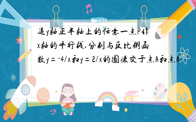 过y轴正半轴上的任意一点P作x轴的平行线,分别与反比例函数y=-4/x和y=2/x的图像交于点A和点B