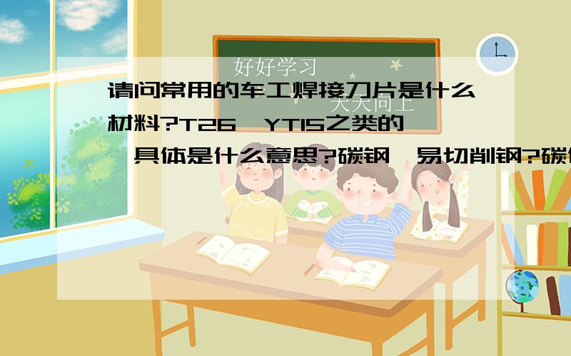 请问常用的车工焊接刀片是什么材料?T26,YT15之类的,具体是什么意思?碳钢,易切削钢?碳化钨?