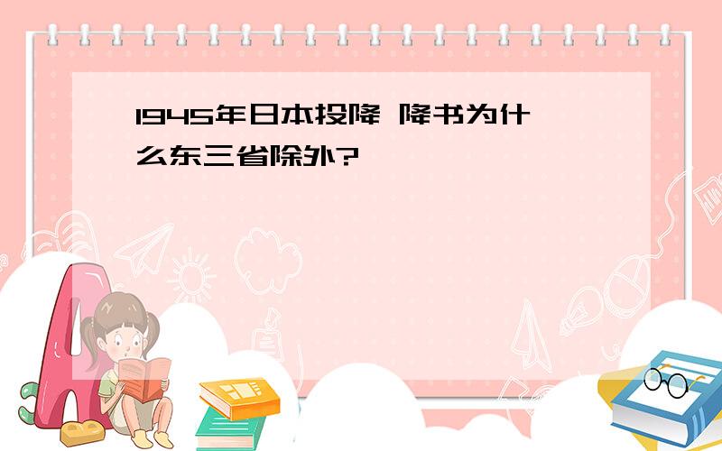 1945年日本投降 降书为什么东三省除外?