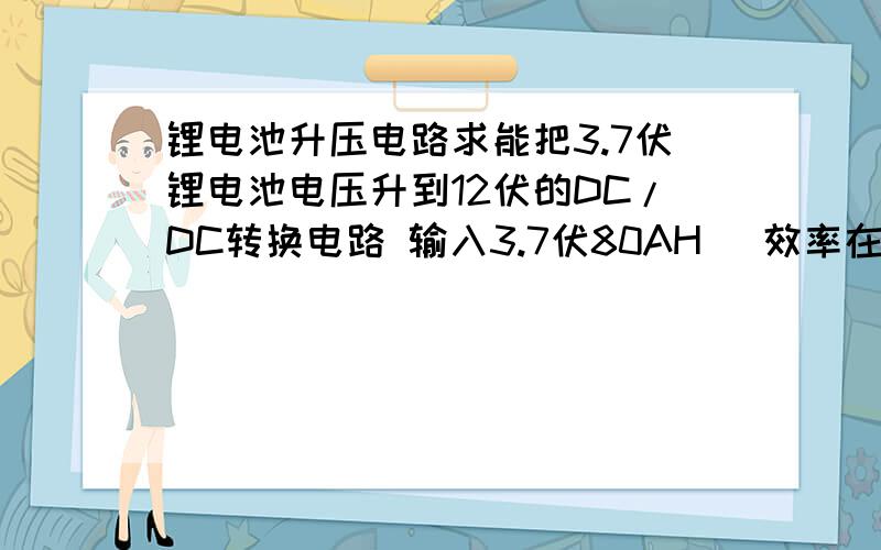 锂电池升压电路求能把3.7伏锂电池电压升到12伏的DC/DC转换电路 输入3.7伏80AH（ 效率在80%以上)输出12