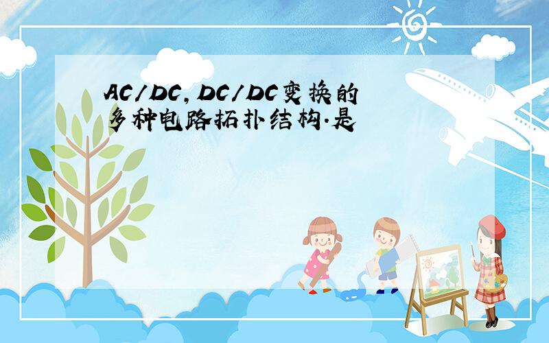 AC/DC,DC/DC变换的多种电路拓扑结构.是