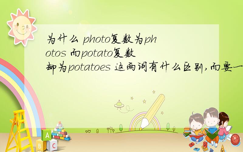 为什么 photo复数为photos 而potato复数却为potatoes 这两词有什么区别,而要一个加s另一个加es