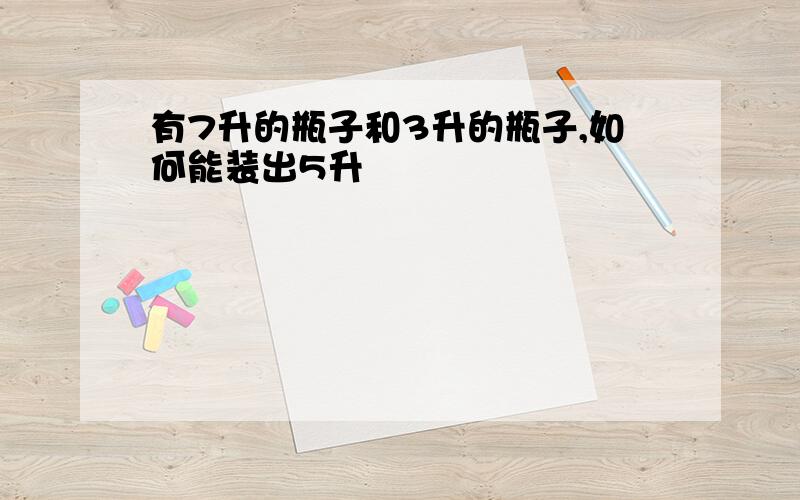 有7升的瓶子和3升的瓶子,如何能装出5升