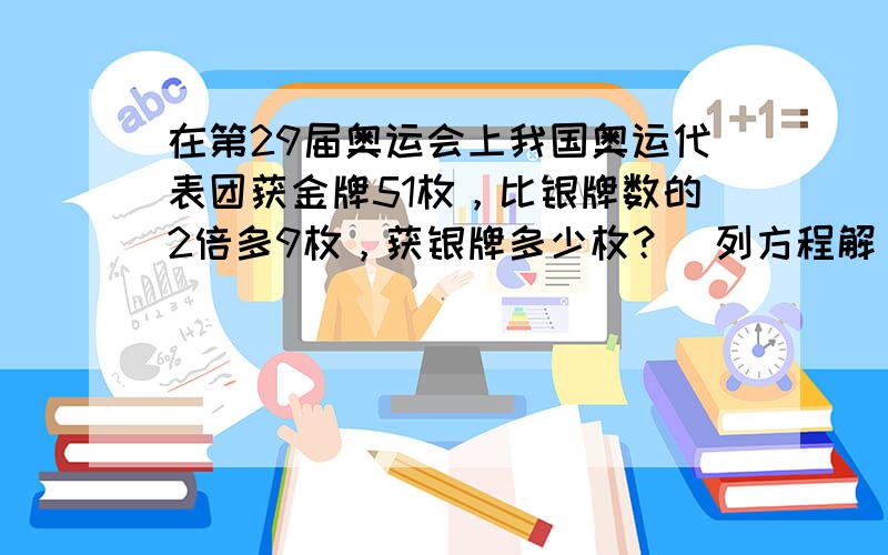 在第29届奥运会上我国奥运代表团获金牌51枚，比银牌数的2倍多9枚，获银牌多少枚？（列方程解）