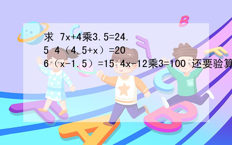 求 7x+4乘3.5=24.5 4（4.5+x）=20 6（x-1.5）=15 4x-12乘3=100 还要验算!还要验