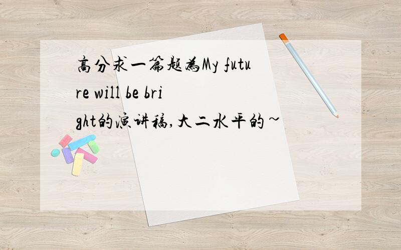 高分求一篇题为My future will be bright的演讲稿,大二水平的~