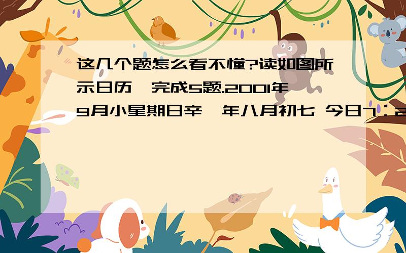 这几个题怎么看不懂?读如图所示日历,完成5题.2001年9月小星期日辛巳年八月初七 今日7：25秋分 记事 5.秋分时刻