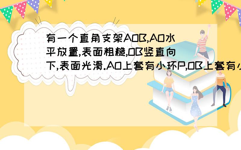 有一个直角支架AOB,AO水平放置,表面粗糙,OB竖直向下,表面光滑.AO上套有小环P,OB上套有小环Q,两环质量均为m