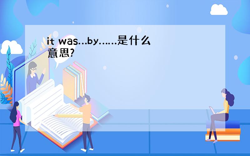 it was…by……是什么意思?