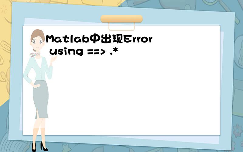 Matlab中出现Error using ==> .*