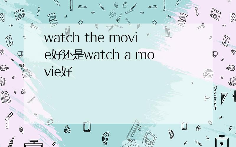 watch the movie好还是watch a movie好