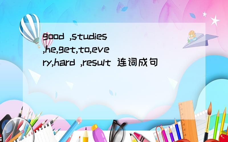 good ,studies ,he,get,to,every,hard ,result 连词成句