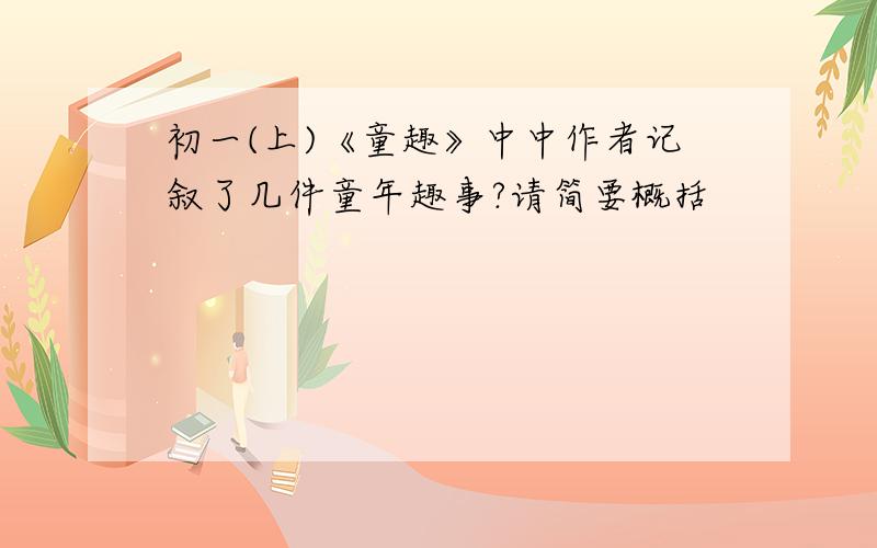 初一(上)《童趣》中中作者记叙了几件童年趣事?请简要概括