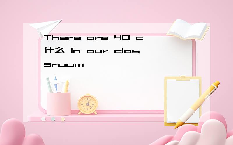 There are 40 c什么 in our classroom