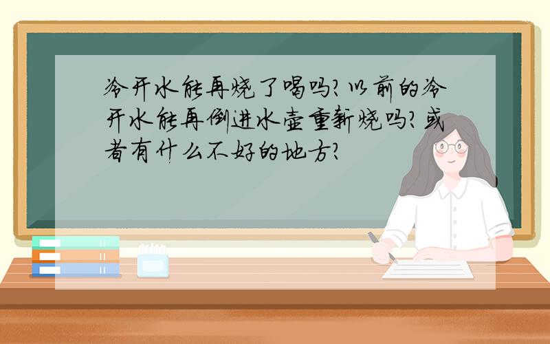 冷开水能再烧了喝吗?以前的冷开水能再倒进水壶重新烧吗?或者有什么不好的地方?