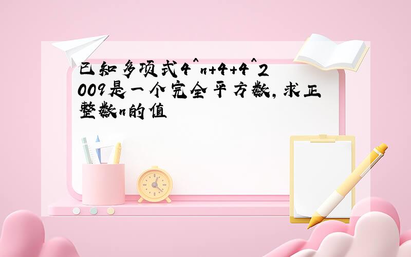 已知多项式4^n+4+4^2009是一个完全平方数,求正整数n的值