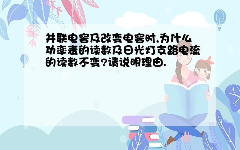 并联电容及改变电容时,为什么功率表的读数及日光灯支路电流的读数不变?请说明理由.