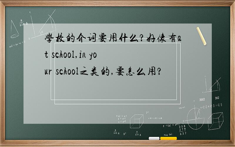 学校的介词要用什么?好像有at school,in your school之类的,要怎么用?