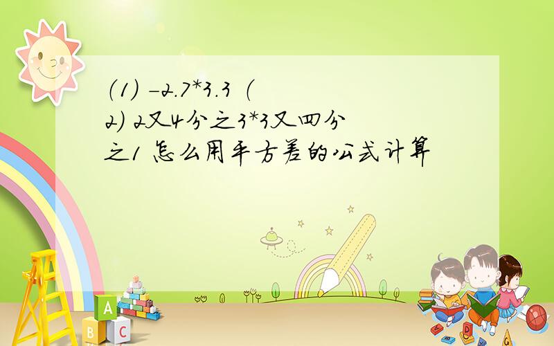 （1） -2.7*3.3 （2） 2又4分之3*3又四分之1 怎么用平方差的公式计算