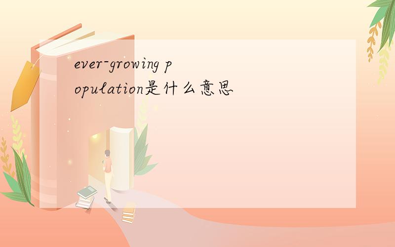 ever-growing population是什么意思