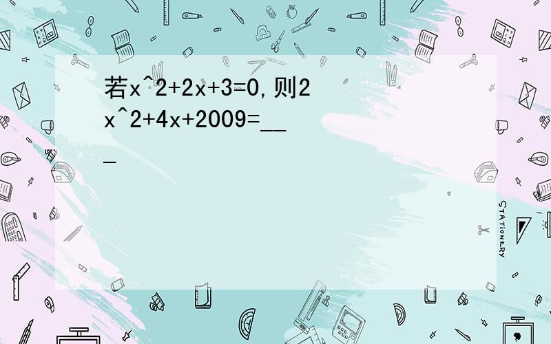 若x^2+2x+3=0,则2x^2+4x+2009=___