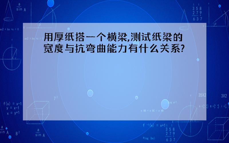 用厚纸搭一个横梁,测试纸梁的宽度与抗弯曲能力有什么关系?