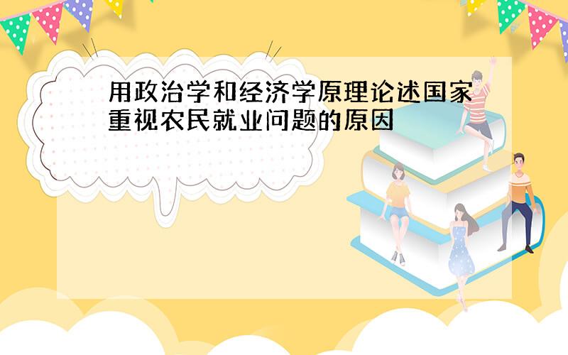 用政治学和经济学原理论述国家重视农民就业问题的原因