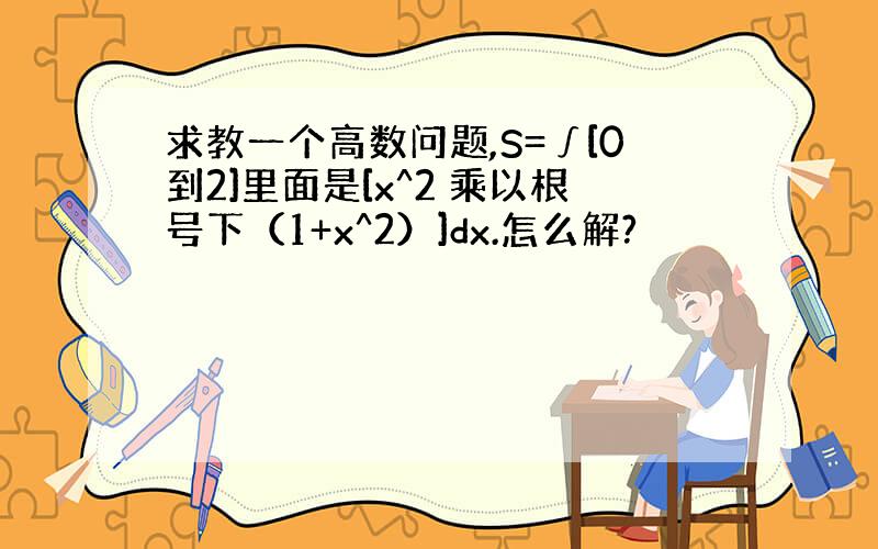 求教一个高数问题,S=∫[0到2]里面是[x^2 乘以根号下（1+x^2）]dx.怎么解?