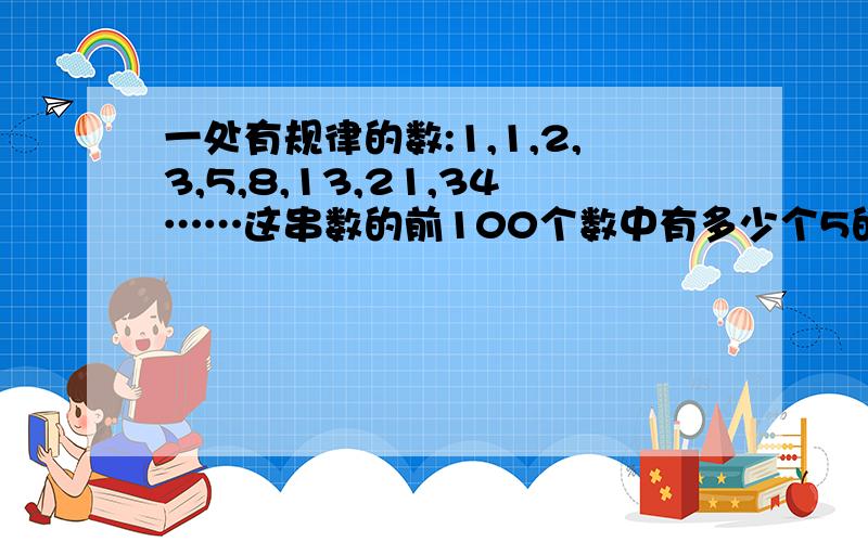 一处有规律的数:1,1,2,3,5,8,13,21,34……这串数的前100个数中有多少个5的倍数?