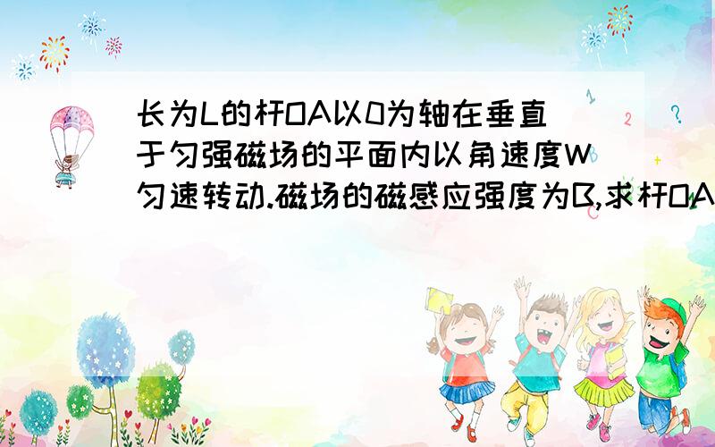 长为L的杆OA以0为轴在垂直于匀强磁场的平面内以角速度W匀速转动.磁场的磁感应强度为B,求杆OA两端的电势差.示意图ht