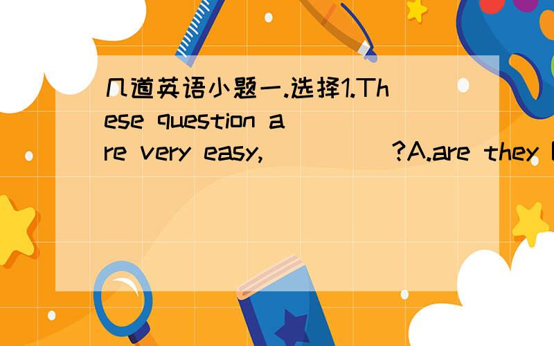 几道英语小题一.选择1.These question are very easy,_____?A.are they B.