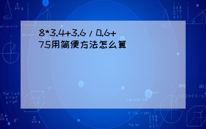 8*3.4+3.6/0.6+75用简便方法怎么算